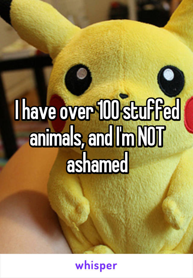 I have over 100 stuffed animals, and I'm NOT ashamed