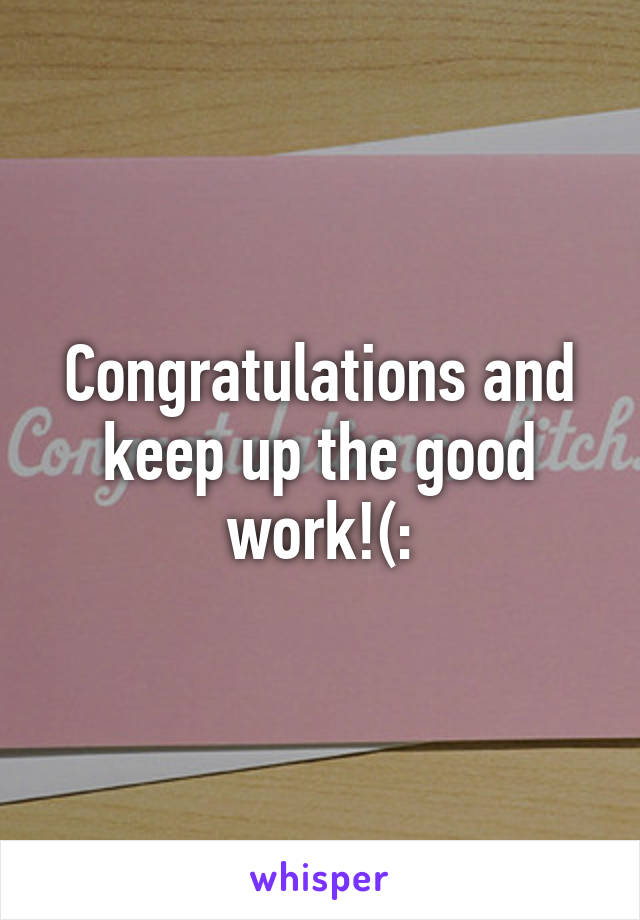 Congratulations and keep up the good work!(: