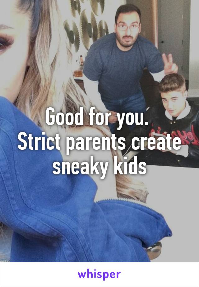 Good for you. 
Strict parents create sneaky kids