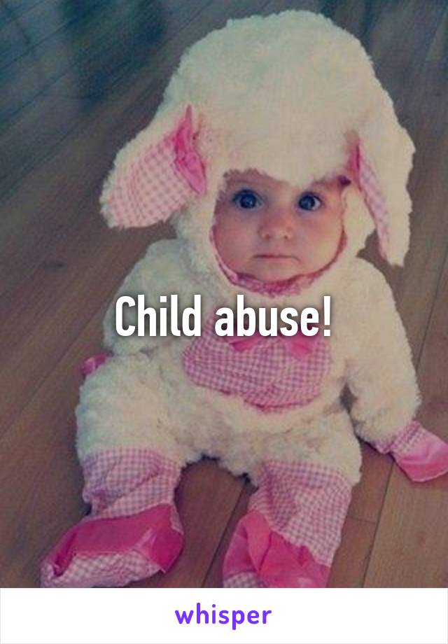 Child abuse!