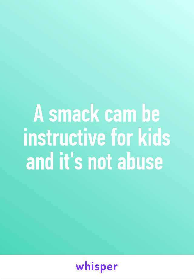 A smack cam be instructive for kids and it's not abuse 