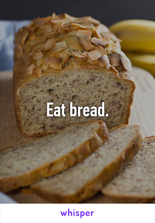 Eat bread.