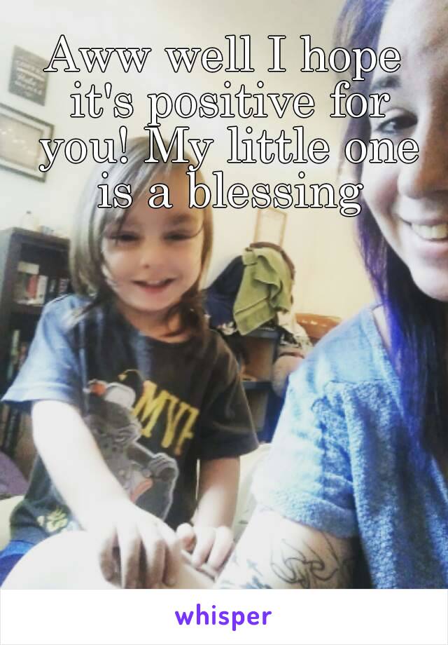 Aww well I hope it's positive for you! My little one is a blessing