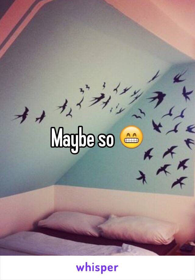 Maybe so 😁