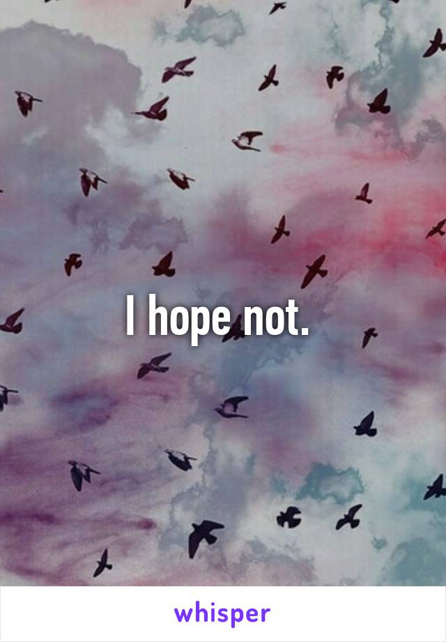 I hope not. 