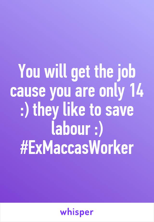 You will get the job cause you are only 14 :) they like to save labour :) #ExMaccasWorker