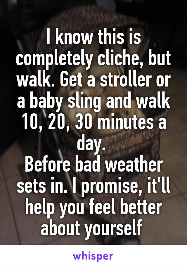 I know this is completely cliche, but walk. Get a stroller or a baby sling and walk 10, 20, 30 minutes a day. 
Before bad weather sets in. I promise, it'll help you feel better about yourself 