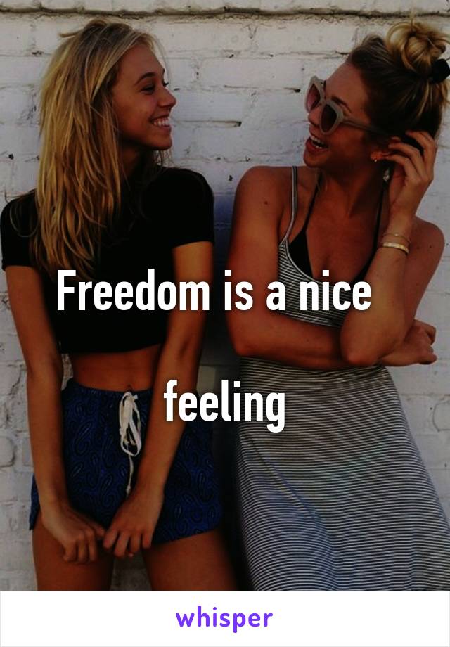                              Freedom is a nice  
                       feeling