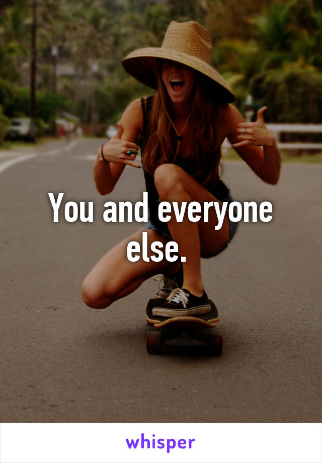 You and everyone else. 