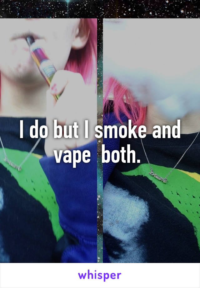 I do but I smoke and vape  both. 