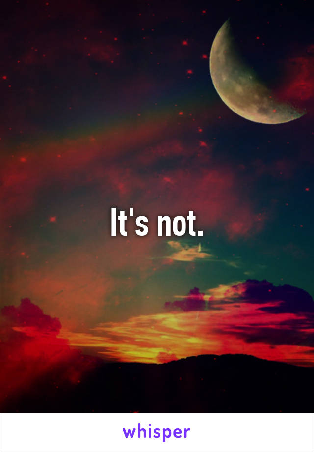 It's not.