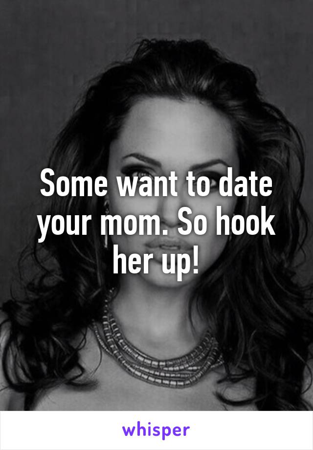 Some want to date your mom. So hook her up!