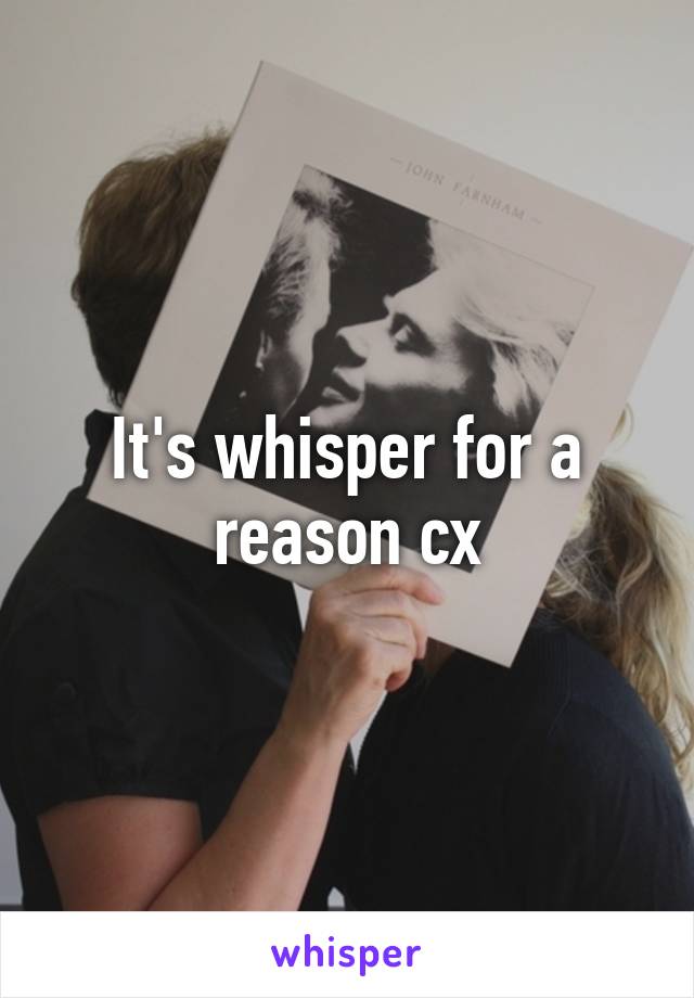 It's whisper for a reason cx