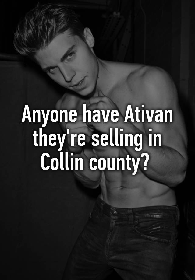 Anyone have Ativan they're selling in Collin county? 