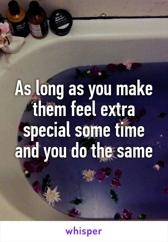 As long as you make them feel extra special some time and you do the same