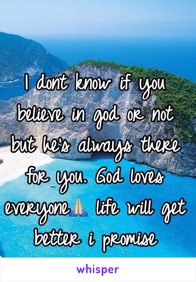 I dont know if you believe in god or not but he's always there for you. God loves everyone🙏🏼 life will get better i promise