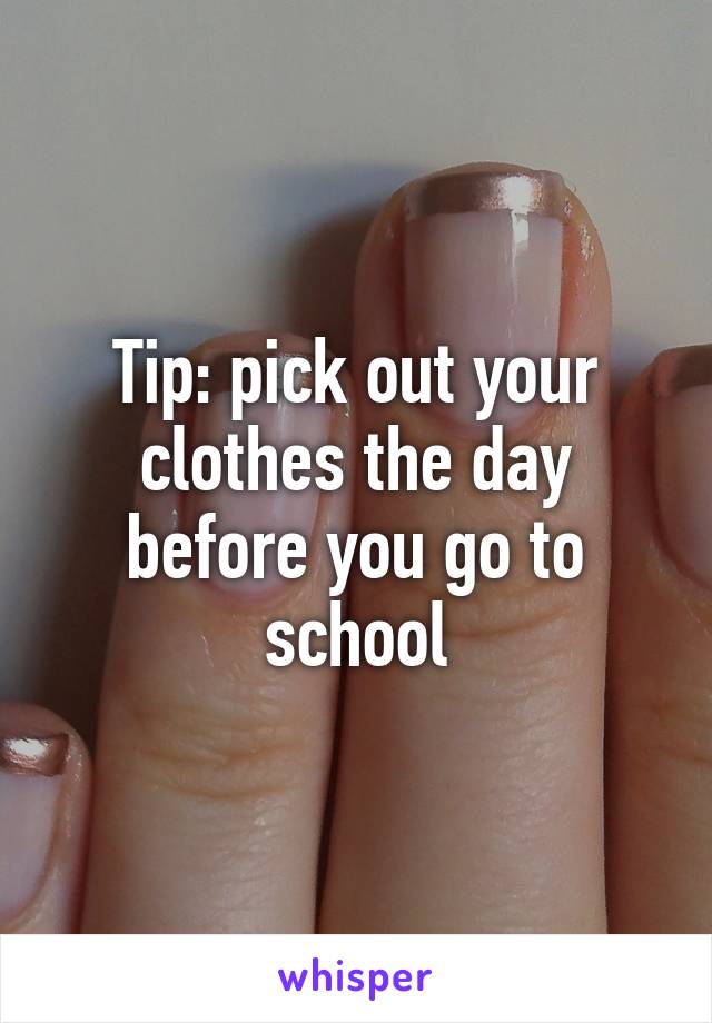 Tip: pick out your clothes the day before you go to school