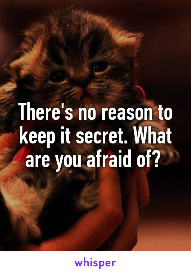 There's no reason to keep it secret. What are you afraid of? 