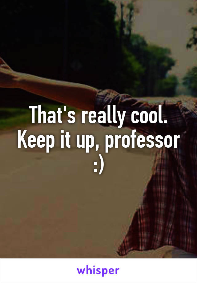 That's really cool. Keep it up, professor :)