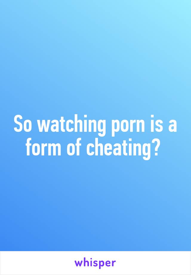 So watching porn is a form of cheating? 