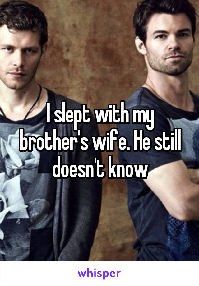 I slept with my brother's wife. He still doesn't know