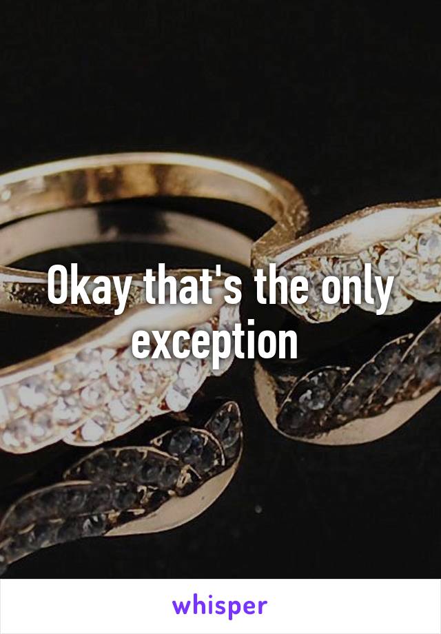 Okay that's the only exception 