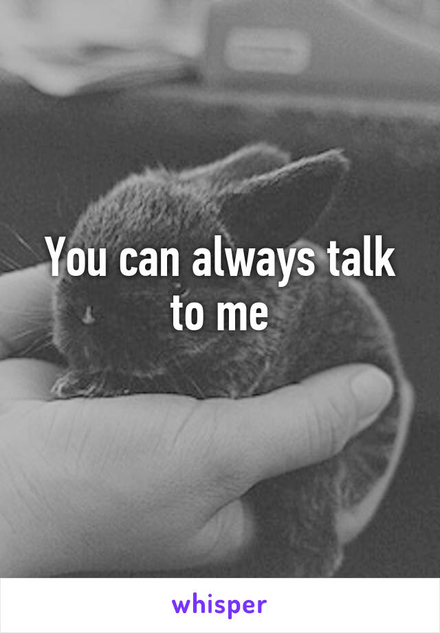 You can always talk to me
