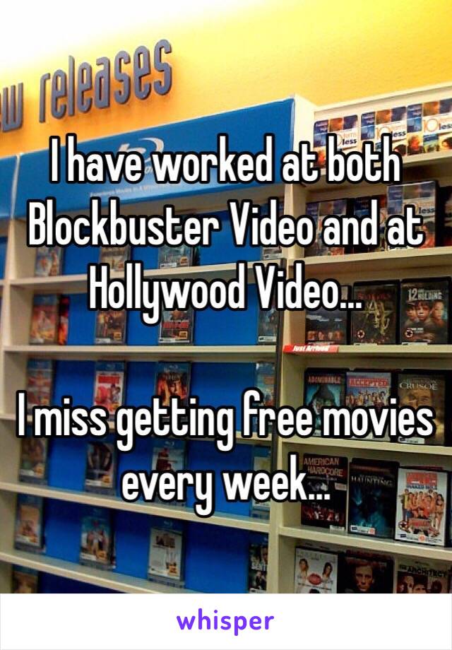 I have worked at both Blockbuster Video and at Hollywood Video…

I miss getting free movies every week…