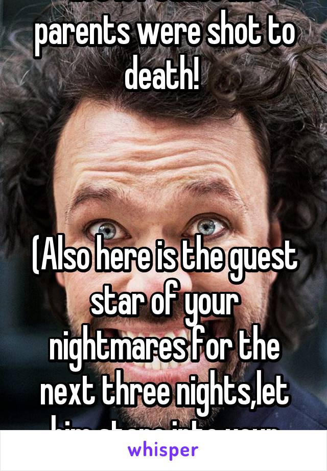 Get it? Cause his parents were shot to death! 



(Also here is the guest star of your nightmares for the next three nights,let him stare into your soul.)