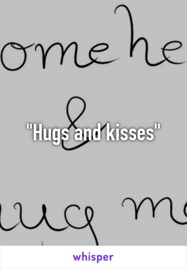 "Hugs and kisses"