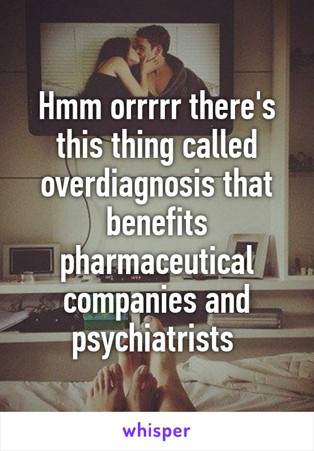 Hmm orrrrr there's this thing called overdiagnosis that benefits pharmaceutical companies and psychiatrists 