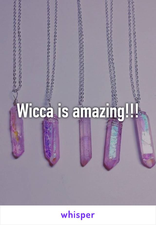 Wicca is amazing!!!