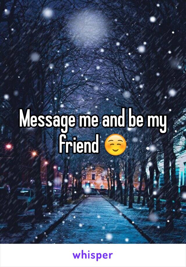 Message me and be my friend ☺️