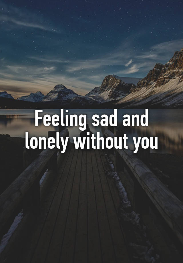 Feeling sad перевод. Lonely without you. Feeling Lonely. Without you картинки. Feeling Sad.