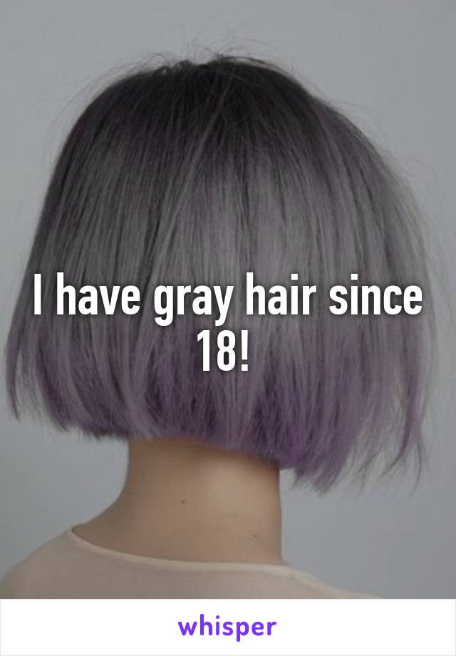 I have gray hair since 18! 