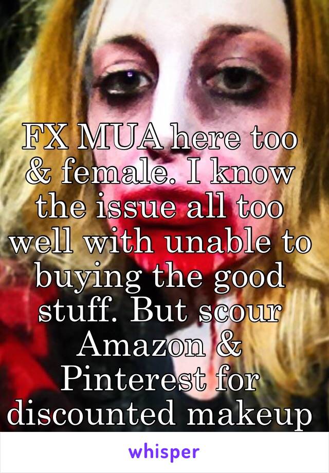 FX MUA here too & female. I know the issue all too well with unable to buying the good stuff. But scour Amazon & Pinterest for discounted makeup that you can buy!