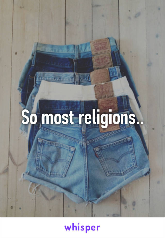 So most religions..