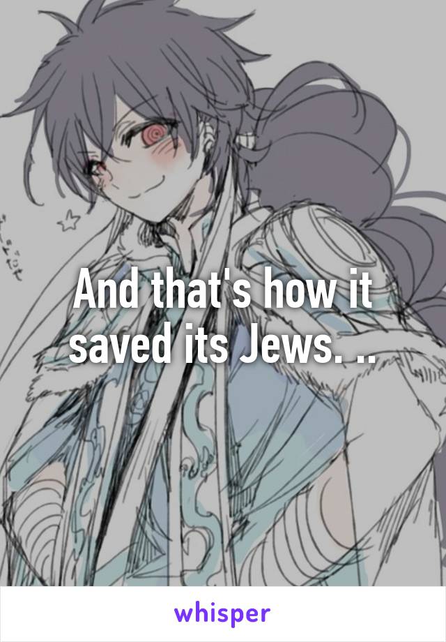 And that's how it saved its Jews. ..