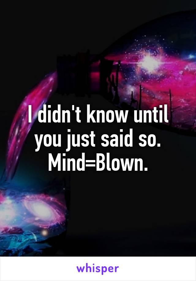 I didn't know until you just said so. Mind=Blown.