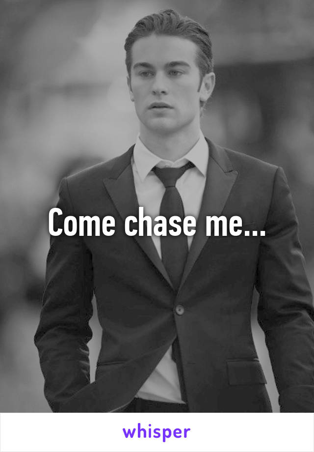 Come chase me...