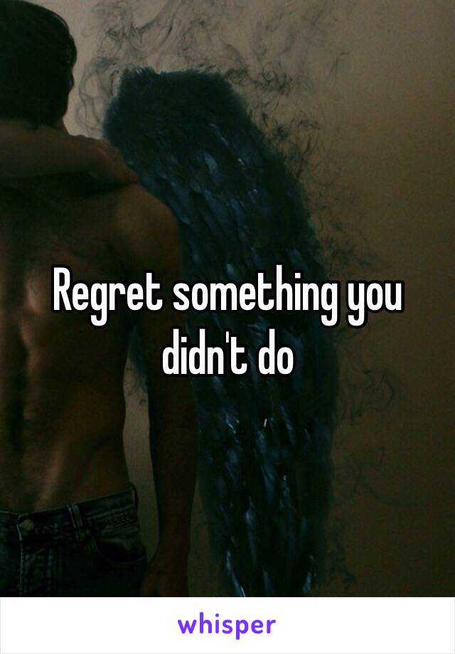Regret something you didn't do