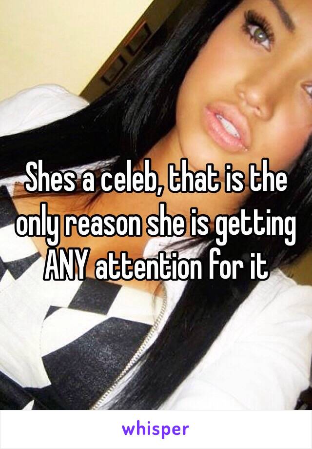 Shes a celeb, that is the only reason she is getting ANY attention for it