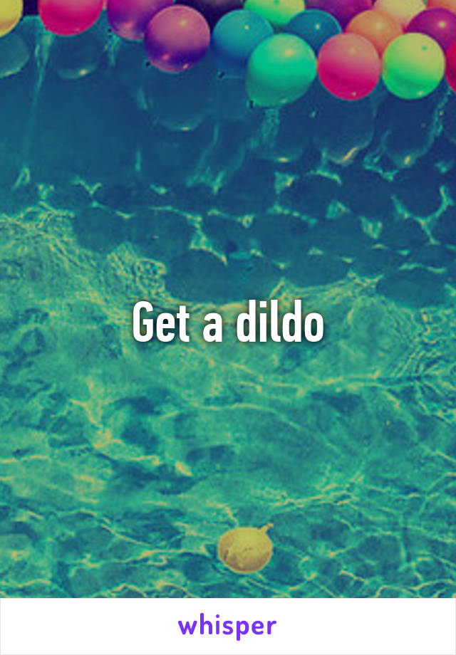 Get a dildo