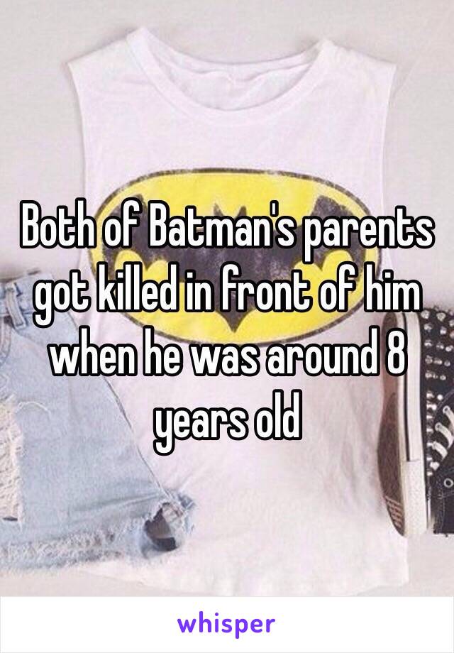 Both of Batman's parents got killed in front of him when he was around 8 years old  