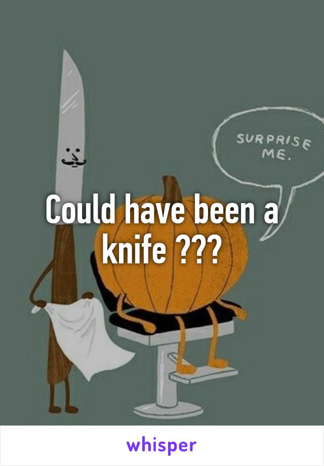 Could have been a knife ???