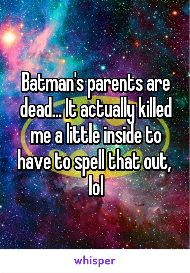 Batman's parents are dead... It actually killed me a little inside to have to spell that out,  lol