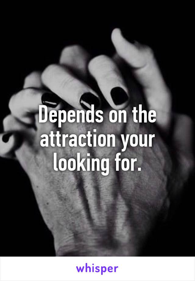 Depends on the attraction your looking for.