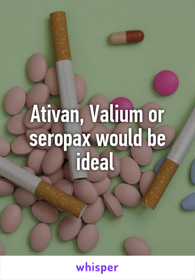 Ativan, Valium or seropax would be ideal 