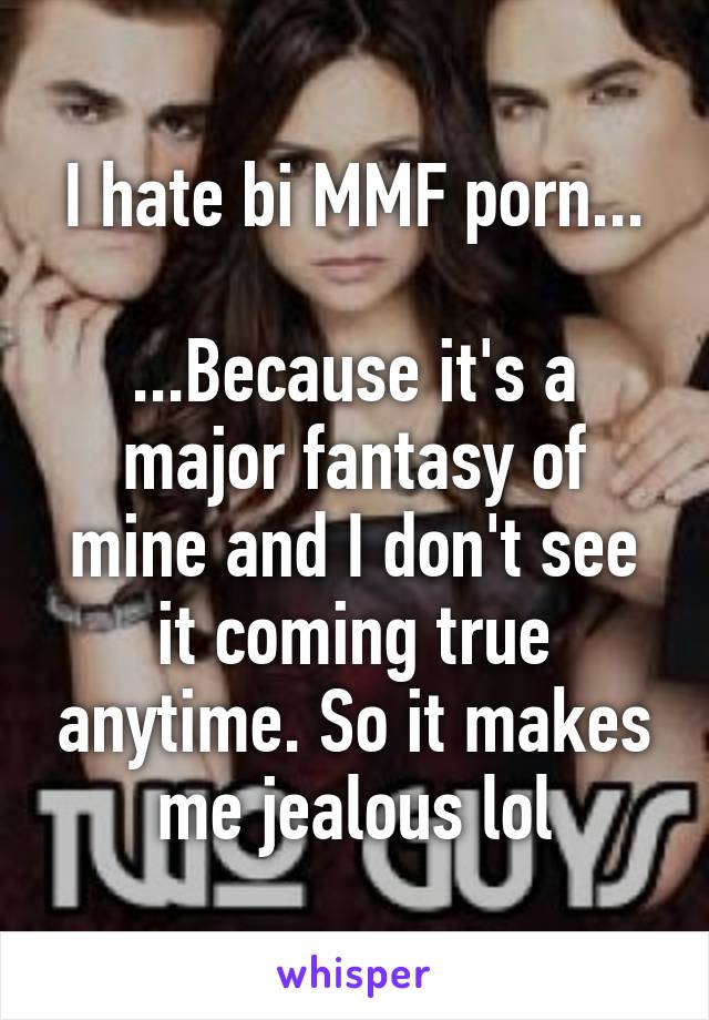 I hate bi MMF porn...

...Because it's a major fantasy of mine and I don't see it coming true anytime. So it makes me jealous lol
