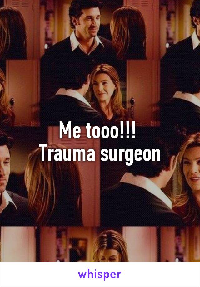 Me tooo!!! 
Trauma surgeon